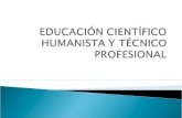 EDUCACIÓN CIENTÍFICO HUMANISTA Y TÉCNICO PROFESIONAL
