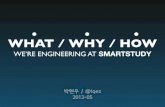 WHAT / WHY / HOW WE’RE ENGINEERING AT SMARTSTUDY