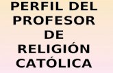 PERFIL DEL PROFESOR DE RELIGIÓN CATÓLICA. *PERFIL PROFESIONAL * PERFIL ECLESIAL PERFIL DEL PROFESOR DE RELIGIÓN CATÓLICA.