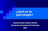 ¿Qué es la psicología? Jorge Everardo Aguilar Morales Asociación Oaxaqueña de Psicología 2007.