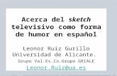 Acerca del sketch televisivo como forma de humor en español Leonor Ruiz Gurillo Universidad de Alicante. Grupo Val.Es.Co.Grupo GRIALE Leonor.Ruiz@ua.es.