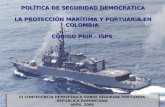 POLÍTICA DE SEGURIDAD DEMOCRATICA LA PROTECCIÓN MARÍTIMA Y PORTUARIA EN COLOMBIA CÓDIGO PBIP - ISPS III CONFERENCIA HEMISFÉRICA SOBRE SEGURIDA PORTUARIA.