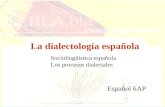 La dialectología española Español 6AP Sociolingüística española Los procesos dialectales.