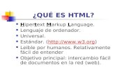 ¿QUÉ ES HTML? Hipertext Markup Language. Lenguaje de ordenador. Universal. Estándar. () Leible por humanos. Relativamente.