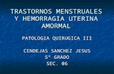 TRASTORNOS MENSTRUALES Y HEMORRAGIA UTERINA AMORMAL PATOLOGIA QUIRUGICA III CENDEJAS SANCHEZ JESUS 5° GRADO SEC. 06.
