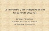 La literatura y las Independencias hispanoamericanas Santiago Pérez Isasi Instituto de Estudios de Ocio Universidad de Deusto.