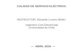 CALIDAD DE SERVICIO ELÉCTRICO. INSTRUCTOR: Eduardo Lucero Müller. Ingeniero Civil Electricista Universidad de Chile --- ABRIL 2010 ---