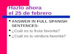 Hazlo ahora el 25 de febrero ANSWER IN FULL SPANISH SENTENCES: ¿Cuál es tu fruta favorita? ¿Cuál es tu verdura favorita?