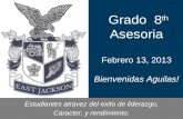 Grado 8 th Asesoria Febrero 13, 2013 Bienvenidas Aguilas! Estudiantes atravez del exito de liderazgo, Caracter, y rendimiento.