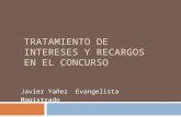 TRATAMIENTO DE INTERESES Y RECARGOS EN EL CONCURSO Javier Yañez Evangelista Magistrado.