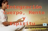 Integración Cuerpo, Mente y Espíritu Integración Cuerpo, Mente y Espíritu Dr. Renán Horna Figueroa.
