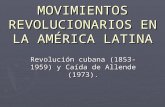 MOVIMIENTOS REVOLUCIONARIOS EN LA AMÉRICA LATINA Revolución cubana (1853-1959) y Caída de Allende (1973).