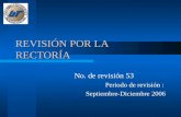 REVISIÓN POR LA RECTORÍA No. de revisión 53 Periodo de revisión : Septiembre-Diciembre 2006.