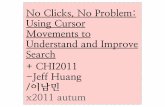 (발제) No Clicks, No Problem: Using Cursor Movements to Understand and Improve Search +CHI2011 -Jeff Huang /이남민 x2011 autum