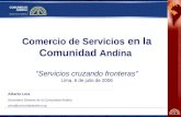 Comercio de Servicios en la Comunidad Andina Servicios cruzando fronteras Lima, 6 de julio de 2006 Alberto Lora Secretaría General de la Comunidad Andina.