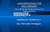 UNIVERSIDAD DE BELGRANO Facultad de Arquitectura y Urbanismo Habilitación Profesional I Arq. Fernando Verdaguer NORMATIVA URBANÍSTICA.