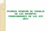 PRIMERA REUNIÓN DE TRABAJO DE LOS DOCENTES COORDINADORES DE LAS AIP 2011.