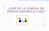 ¿QUÉ ES LA LENGUA DE SIGNOS ESPAÑOLA (LSE)?. LSE Es la lengua natural de las personas sordas. Es un sistema de comunicación que se percibe por la vista.