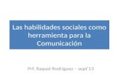 Las habilidades sociales como herramienta para la Comunicación Prf. Raquel Rodríguez – sept’13.