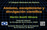 II Coloquio Mexicano de Ateísmo Ateísmo, escepticismo y divulgación científica Martín Bonfil Olivera Dirección General de Divulgación de la Ciencia, UNAM.