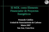 El MDL como Elemento Financiador de Proyectos Energéticos Fernando Cubillos Unidad de Financiamiento de Carbono Marzo 2007 San Jose, Costa Rica.