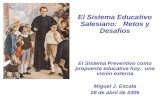 El Sistema Educativo Salesiano: Retos y Desafíos El Sistema Preventivo como propuesta educativa hoy: una visión externa Miguel J. Escala 28 de abril de.