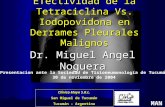 Efectividad de la Tetraciclina Vs. Iodopovidona en Derrames Pleurales Malignos Dr. Miguel Angel Noguera Clínica Mayo S.R.L. San Miguel de Tucumán Tucumán.
