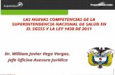 FI-GICO-540103-V2 LAS NUEVAS COMPETENCIAS DE LA SUPERINTENDENCIA NACIONAL DE SALUD EN EL SGSSS Y LA LEY 1438 DE 2011 Dr. William Javier Vega Vargas. Jefe.