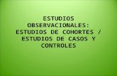 ESTUDIOS OBSERVACIONALES: ESTUDIOS DE COHORTES / ESTUDIOS DE CASOS Y CONTROLES.