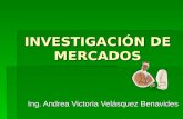 INVESTIGACIÓN DE MERCADOS Ing. Andrea Victoria Velásquez Benavides.