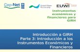 Instrumentos económicos y financieros para GIRH Introducción a GIRH Parte 3: Introducción a los Instrumentos Económicos y Financieros.