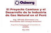 1 El Proyecto Camisea y el Desarrollo de la Industria de Gas Natural en el Perú Ing. Alfredo Dammert Lira Presidente del Consejo Directivo Organismo Supervisor.