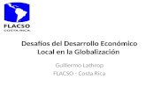 Desafíos del Desarrollo Económico Local en la Globalización Guillermo Lathrop FLACSO - Costa Rica.
