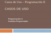 Casos de Uso – Programación II CASOS DE USO Programación II Analista Programador.