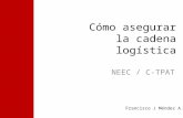 Cómo asegurar la cadena logística NEEC / C-TPAT Francisco J Méndez A.