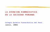 LA ATENCION FARMACEUTICA EN LA SOCIEDAD PERUANA Colegio Químico Farmacéutico del Perú Junio, 2002.