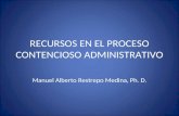 RECURSOS EN EL PROCESO CONTENCIOSO ADMINISTRATIVO Manuel Alberto Restrepo Medina, Ph. D.