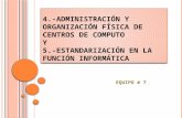4.-A DMINISTRACIÓN Y ORGANIZACIÓN FÍSICA DE CENTROS DE COMPUTO Y 5.-E STANDARIZACIÓN EN LA FUNCIÓN INFORMÁTICA EQUIPO # 7.