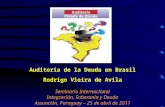 Auditoria de la Deuda en Brasil Rodrigo Vieira de Avila Seminario Internacional Integración, Soberanía y Deuda Assunción, Paraguay – 25 de abril de 2011.