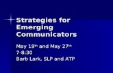 Strategies for Emerging Communicators May 19 th and May 27 th 7-8:30 Barb Lark, SLP and ATP.