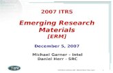 ITRS Winter Conference 2007 Makuhari-Messe Tokyo, Japan 1 2007 ITRS Emerging Research Materials [ERM] December 5, 2007 Michael Garner – Intel Daniel Herr.