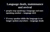 Language death, maintenance and revival people stop speaking a language and start speaking another – language shift If every speaker shifts the language.