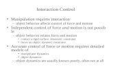 Interaction Control Manipulation requires interaction –object behavior affects control of force and motion Independent control of force and motion is not.