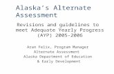 Alaskas Alternate Assessment Revisions and guidelines to meet Adequate Yearly Progress (AYP) 2005- 2006 Aran Felix, Program Manager Alternate Assessment.