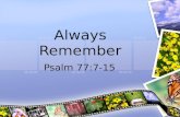 Always Remember Psalm 77:7-15. Memory A wonderful tool and blessing Helps us learn and grow Helps us avoid mistakes and duplicate successes Let us resolve.