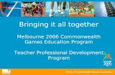 Bringing it all together Melbourne 2006 Commonwealth Games Education Program Teacher Professional Development Program.