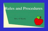 Rules and Procedures Mrs. O’Keefe. Why Do We Need Rules and Procedures?  To keep us safe  Save valuable time  Stop interruptions and minimize distractions.