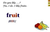 Do you like …? Yes, I do. I like fruits. fruit fruit [  ] [  ]