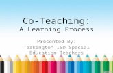 Co-Teaching: A Learning Process Presented By: Tarkington ISD Special Education Teachers.