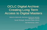 OCLC Digital Archive: Creating Long Term Access to Digital Masters Roberta Gebhardt, Montana Historical Society Research Center Sarah McHugh, Montana State.